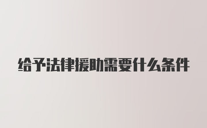 给予法律援助需要什么条件