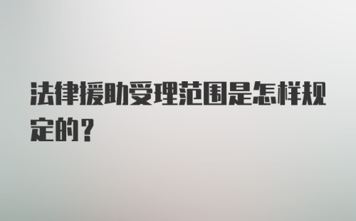 法律援助受理范围是怎样规定的?