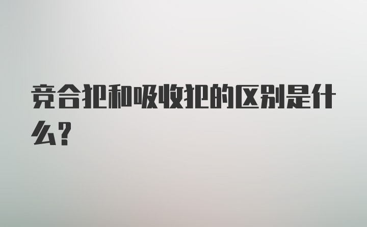 竞合犯和吸收犯的区别是什么？