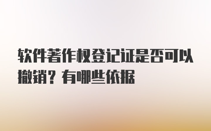 软件著作权登记证是否可以撤销？有哪些依据