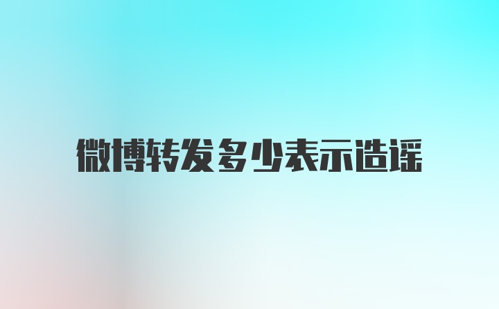 微博转发多少表示造谣