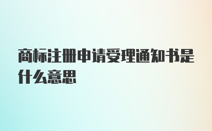 商标注册申请受理通知书是什么意思