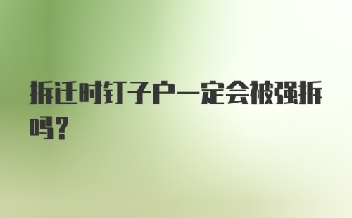 拆迁时钉子户一定会被强拆吗？