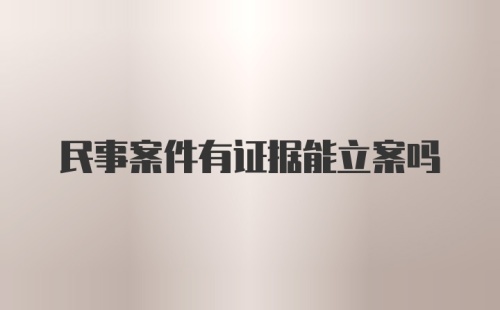 民事案件有证据能立案吗