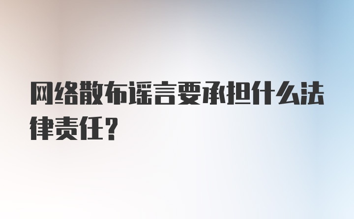 网络散布谣言要承担什么法律责任？