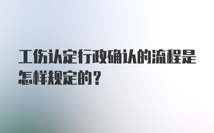 工伤认定行政确认的流程是怎样规定的?