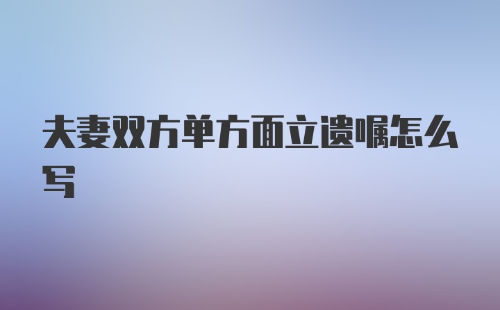 夫妻双方单方面立遗嘱怎么写