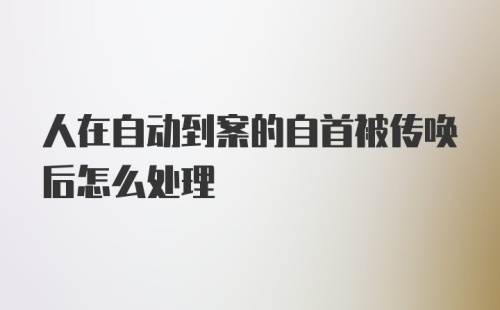 人在自动到案的自首被传唤后怎么处理