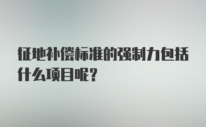 征地补偿标准的强制力包括什么项目呢？