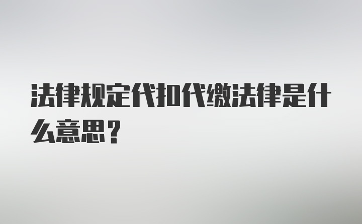 法律规定代扣代缴法律是什么意思？