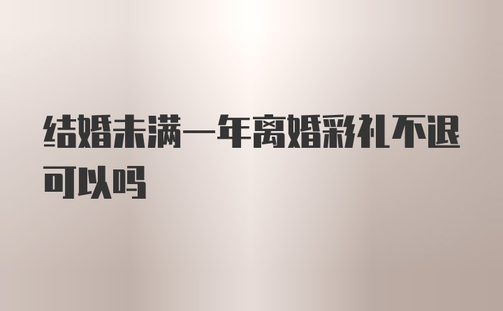 结婚未满一年离婚彩礼不退可以吗