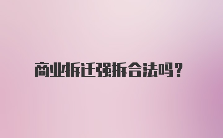 商业拆迁强拆合法吗？