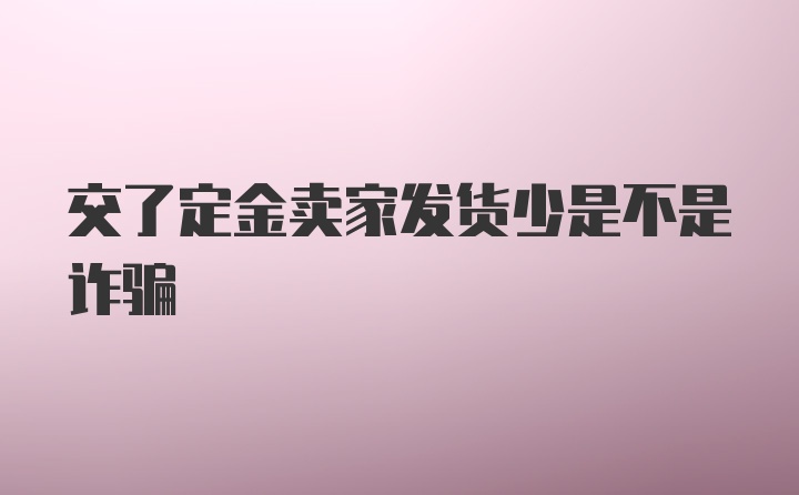 交了定金卖家发货少是不是诈骗