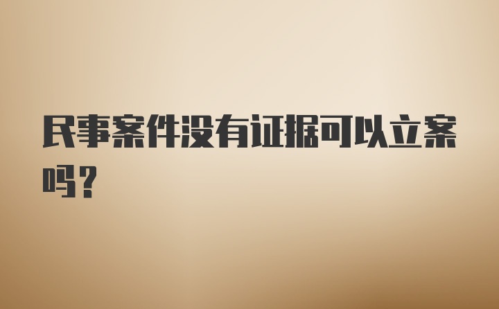 民事案件没有证据可以立案吗？