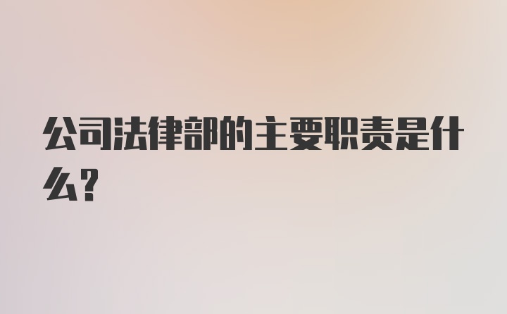 公司法律部的主要职责是什么？