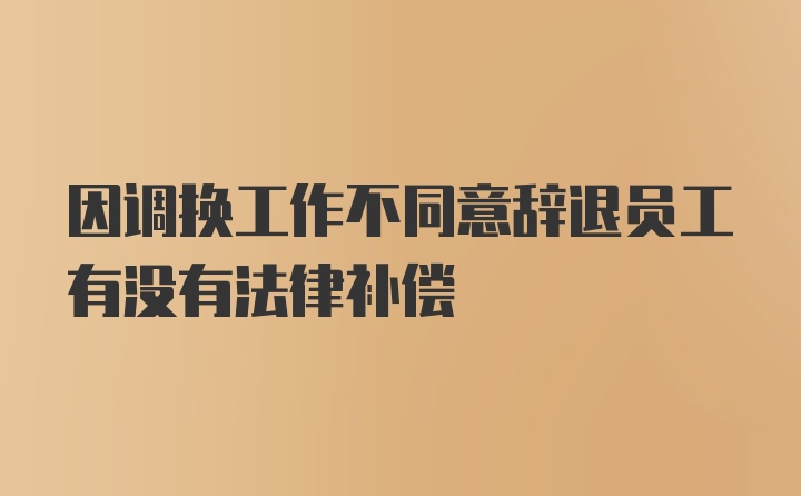 因调换工作不同意辞退员工有没有法律补偿