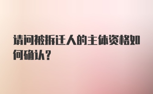 请问被拆迁人的主体资格如何确认？