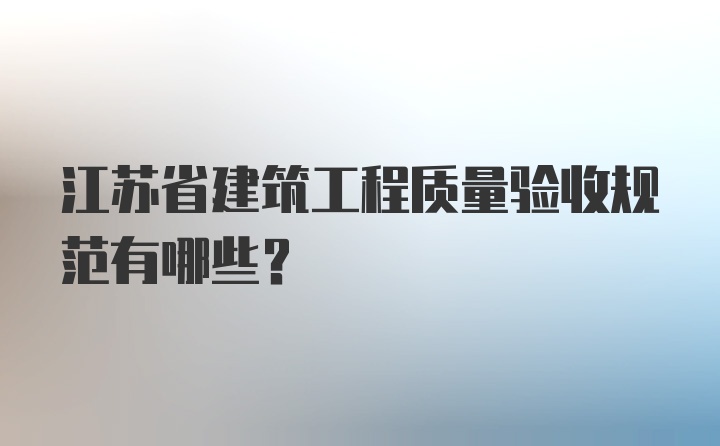 江苏省建筑工程质量验收规范有哪些？