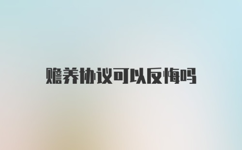 赡养协议可以反悔吗