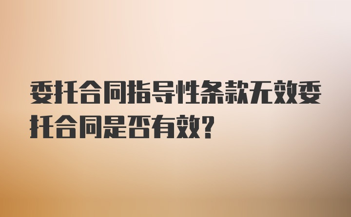 委托合同指导性条款无效委托合同是否有效？