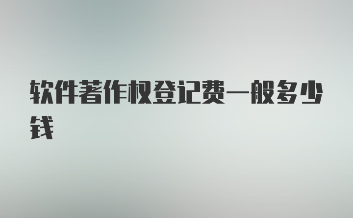 软件著作权登记费一般多少钱