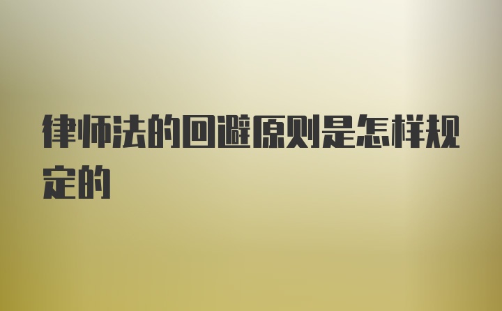 律师法的回避原则是怎样规定的