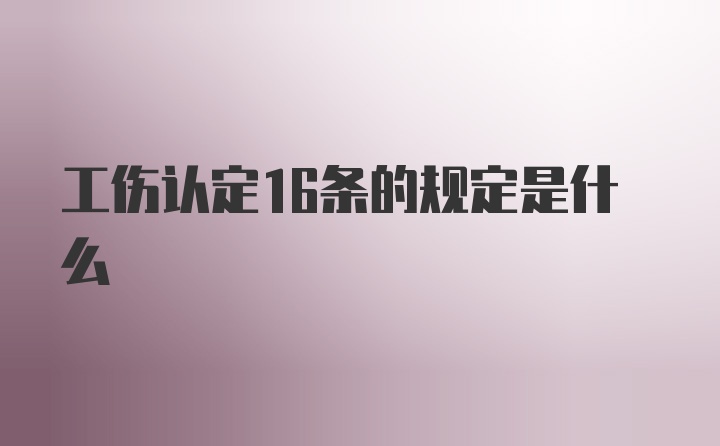 工伤认定16条的规定是什么