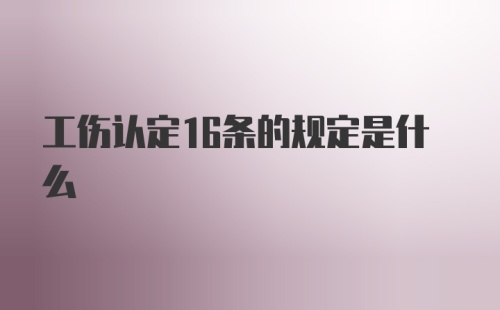 工伤认定16条的规定是什么