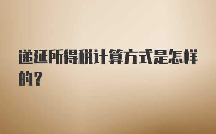 递延所得税计算方式是怎样的?