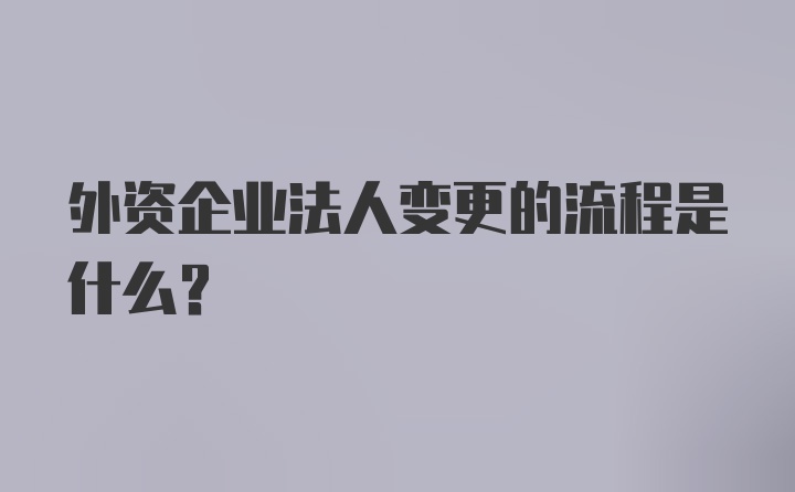 外资企业法人变更的流程是什么？