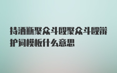 持酒瓶聚众斗殴聚众斗殴辩护词模板什么意思