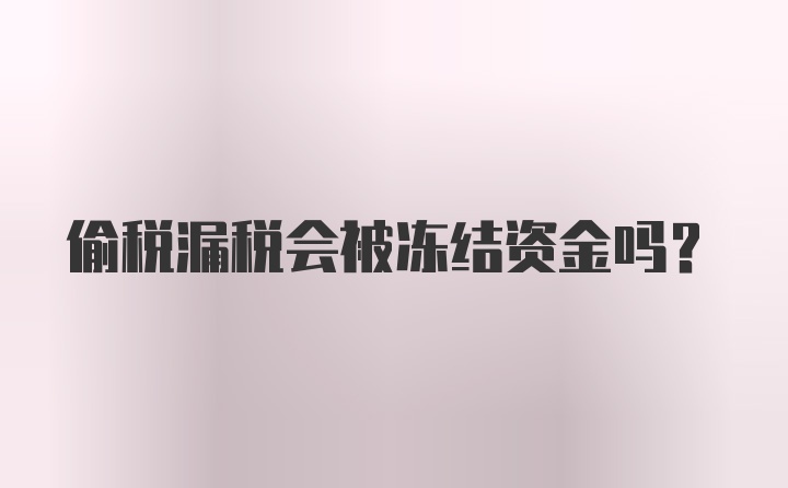 偷税漏税会被冻结资金吗?