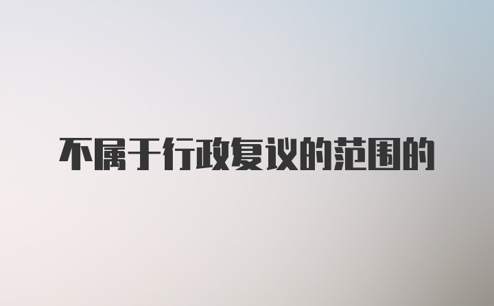 不属于行政复议的范围的