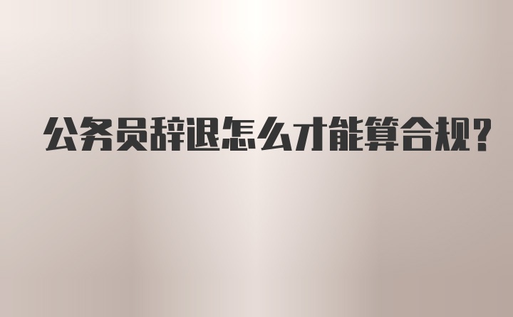 公务员辞退怎么才能算合规？