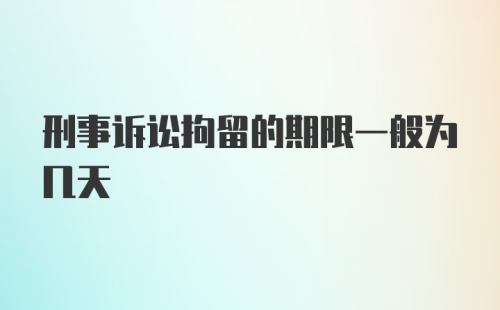 刑事诉讼拘留的期限一般为几天