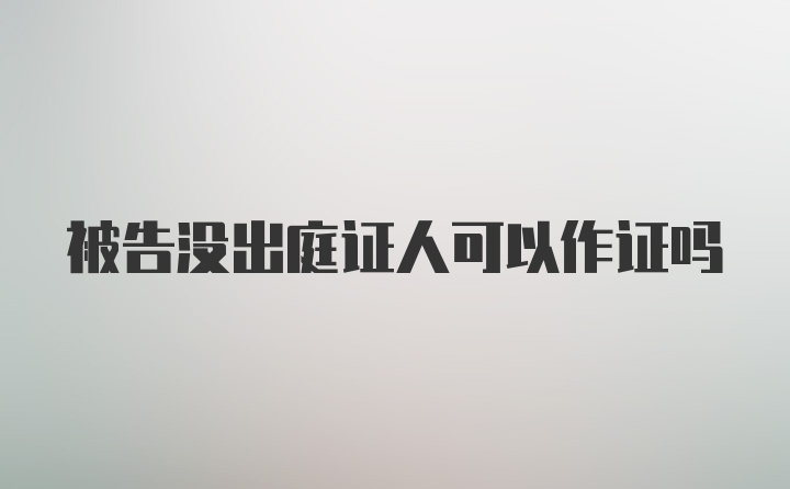 被告没出庭证人可以作证吗