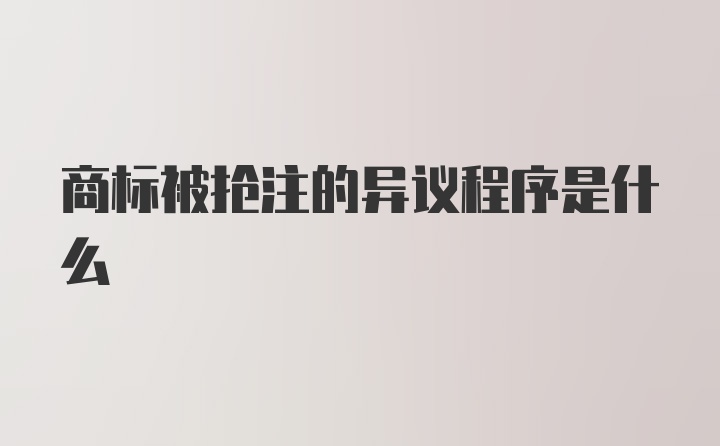 商标被抢注的异议程序是什么