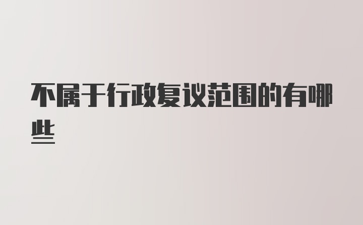 不属于行政复议范围的有哪些