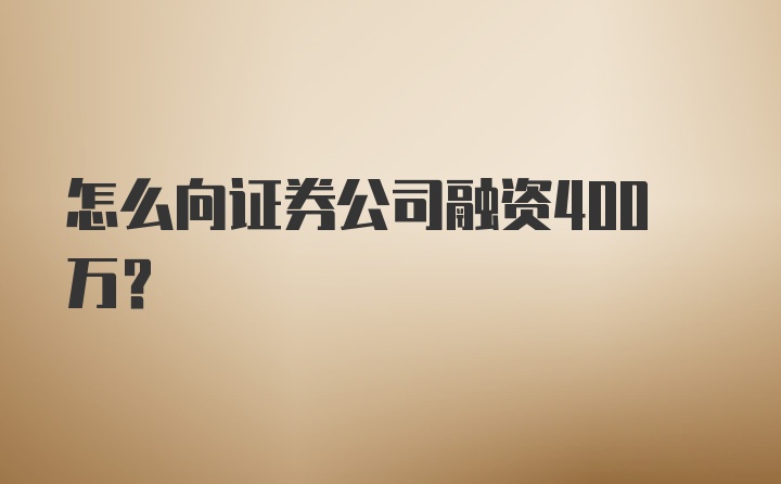 怎么向证券公司融资400万？