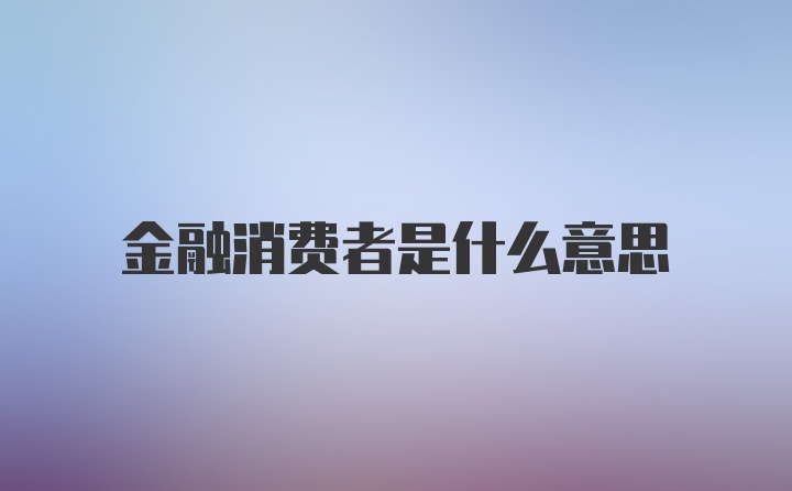 金融消费者是什么意思