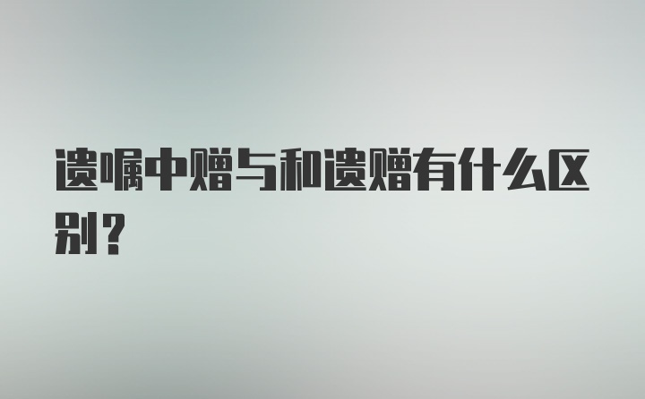 遗嘱中赠与和遗赠有什么区别?