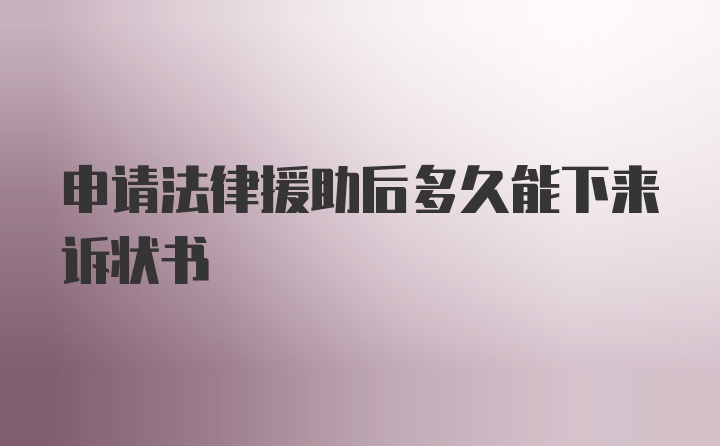 申请法律援助后多久能下来诉状书