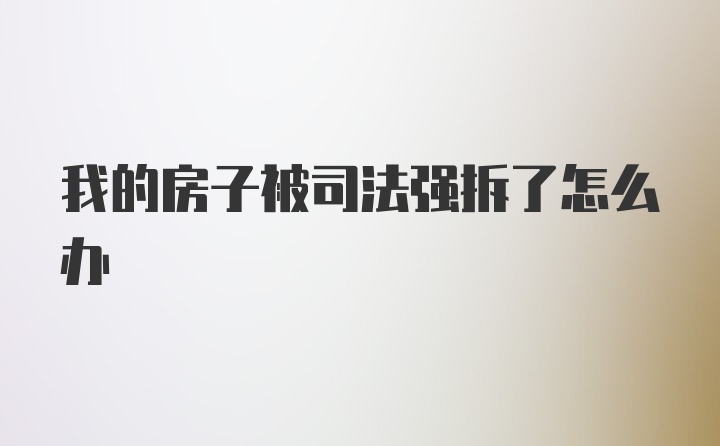 我的房子被司法强拆了怎么办