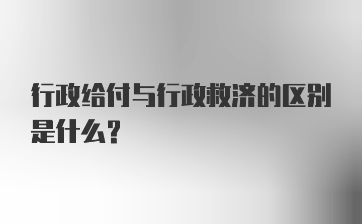 行政给付与行政救济的区别是什么？