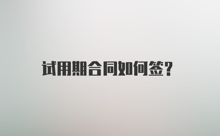 试用期合同如何签？