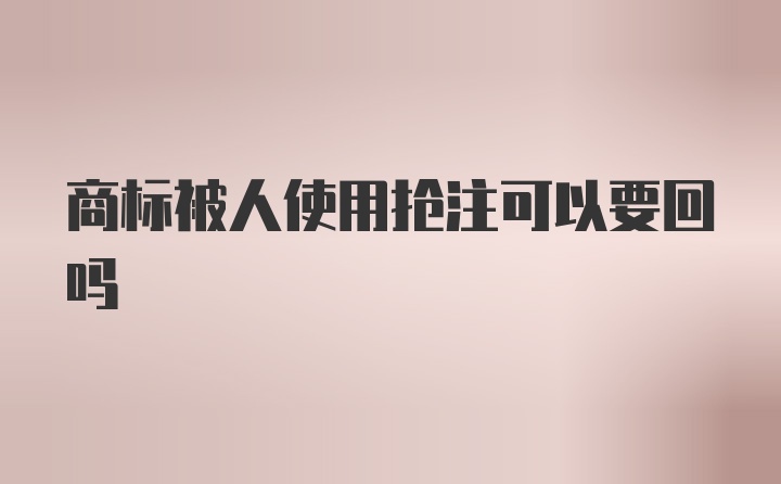 商标被人使用抢注可以要回吗