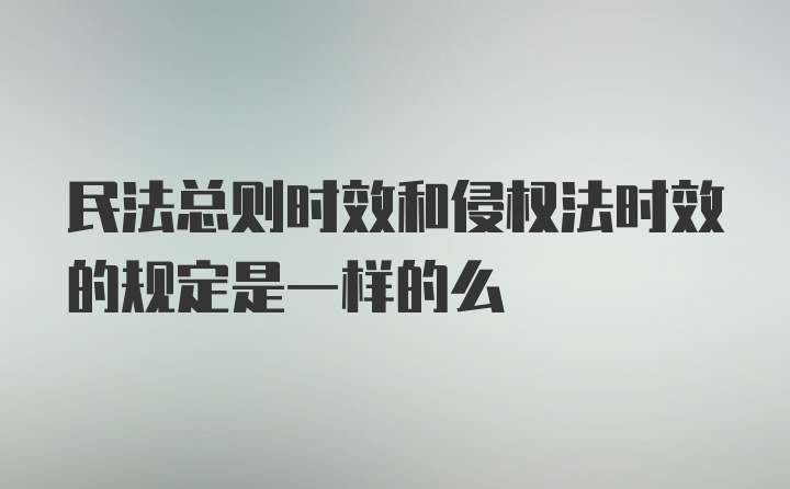 民法总则时效和侵权法时效的规定是一样的么