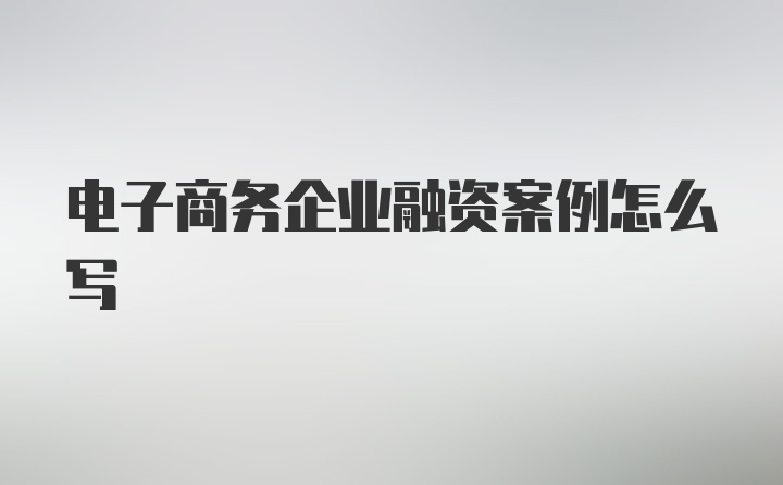 电子商务企业融资案例怎么写