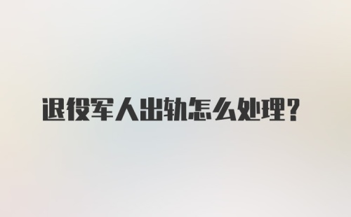 退役军人出轨怎么处理?