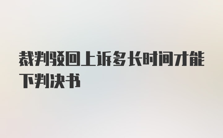 裁判驳回上诉多长时间才能下判决书